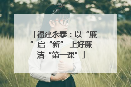 福建永泰：以“廉”启“新” 上好廉洁“第一课”